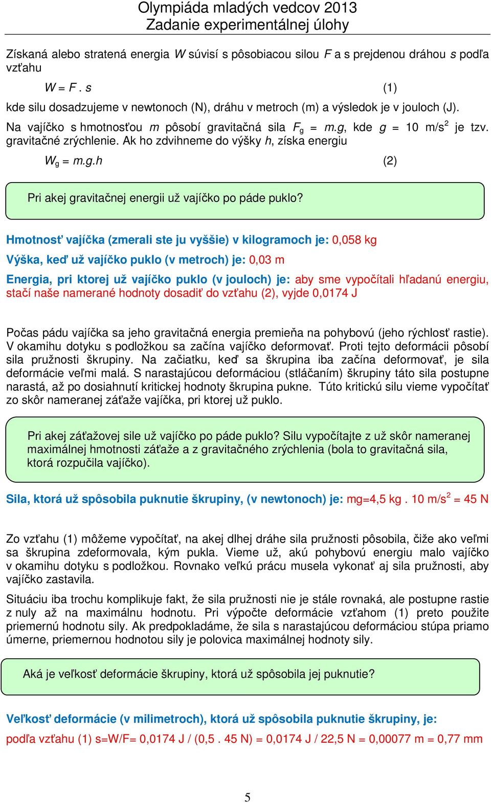 Hmotnosť vajíčka (zmerali ste ju vyššie) v kilogramoch je: 0,058 kg Výška, keď už vajíčko puklo (v metroch) je: 0,03 m Energia, pri ktorej už vajíčko puklo (v jouloch) je: aby sme vypočítali hľadanú