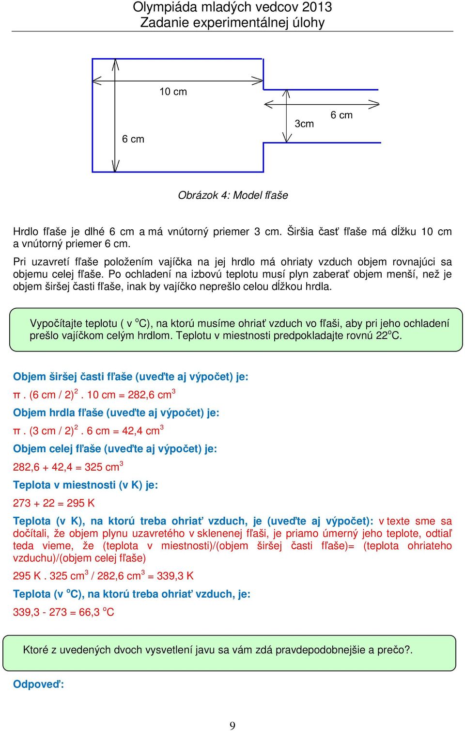 Po ochladení na izbovú teplotu musí plyn zaberať objem menší, než je objem širšej časti fľaše, inak by vajíčko neprešlo celou dĺžkou hrdla.