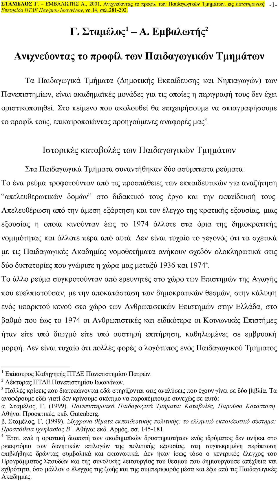 δεν έχει οριστικοποιηθεί. Στο κείμενο που ακολουθεί θα επιχειρήσουμε να σκιαγραφήσουμε το προφίλ τους, επικαιροποιώντας προηγούμενες αναφορές μας 3.