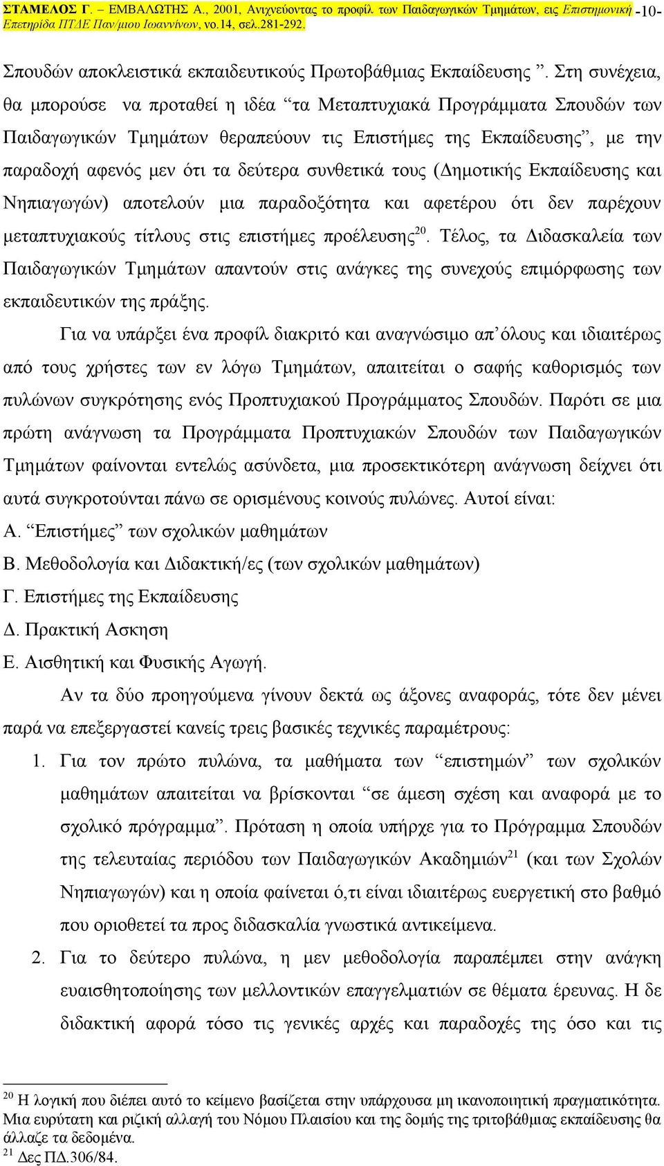 συνθετικά τους (Δημοτικής Εκπαίδευσης και Νηπιαγωγών) αποτελούν μια παραδοξότητα και αφετέρου ότι δεν παρέχουν μεταπτυχιακούς τίτλους στις επιστήμες προέλευσης 20.