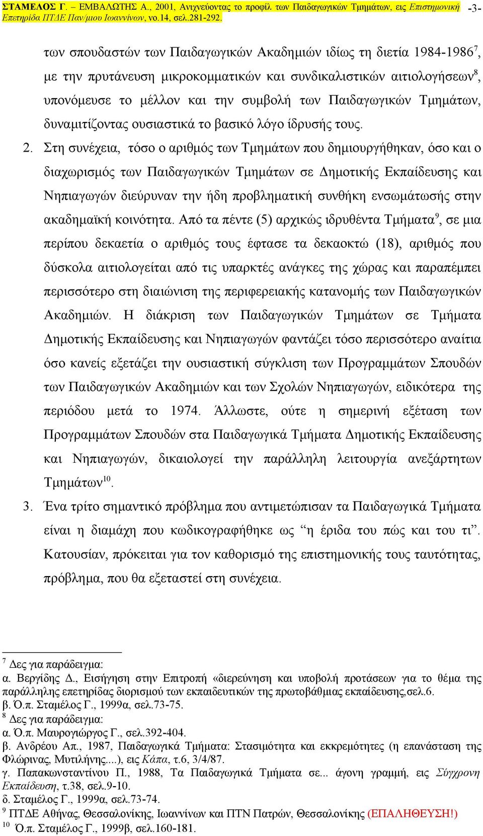 Στη συνέχεια, τόσο ο αριθμός των Τμημάτων που δημιουργήθηκαν, όσο και ο διαχωρισμός των Παιδαγωγικών Τμημάτων σε Δημοτικής Εκπαίδευσης και Νηπιαγωγών διεύρυναν την ήδη προβληματική συνθήκη