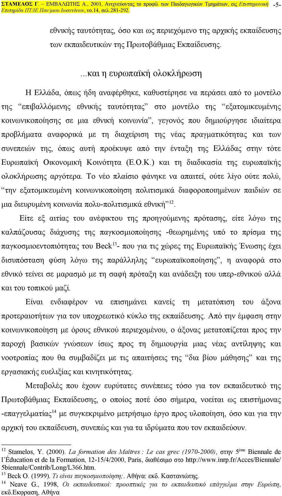 κοινωνία, γεγονός που δημιούργησε ιδιαίτερα προβλήματα αναφορικά με τη διαχείριση της νέας πραγματικότητας και των συνεπειών της, όπως αυτή προέκυψε από την ένταξη της Ελλάδας στην τότε Ευρωπαϊκή