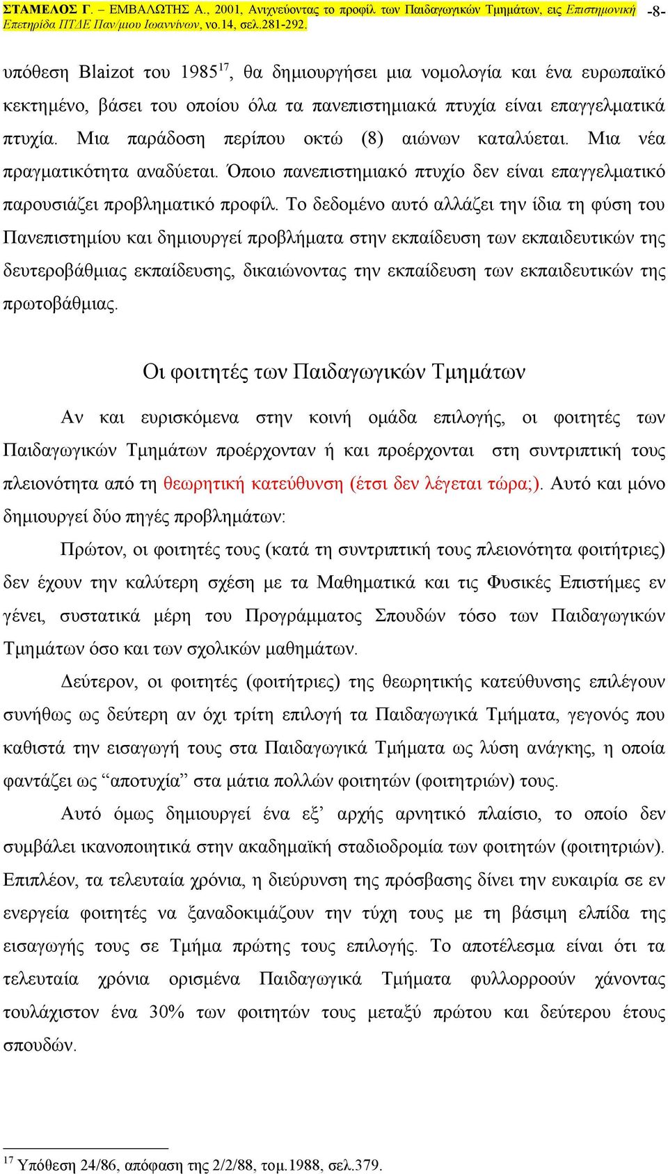 Το δεδομένο αυτό αλλάζει την ίδια τη φύση του Πανεπιστημίου και δημιουργεί προβλήματα στην εκπαίδευση των εκπαιδευτικών της δευτεροβάθμιας εκπαίδευσης, δικαιώνοντας την εκπαίδευση των εκπαιδευτικών