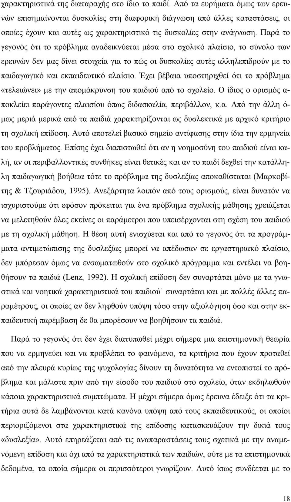 Παρά το γεγονός ότι το πρόβλημα αναδεικνύεται μέσα στο σχολικό πλαίσιο, το σύνολο των ερευνών δεν μας δίνει στοιχεία για το πώς οι δυσκολίες αυτές αλληλεπιδρούν με το παιδαγωγικό και εκπαιδευτικό