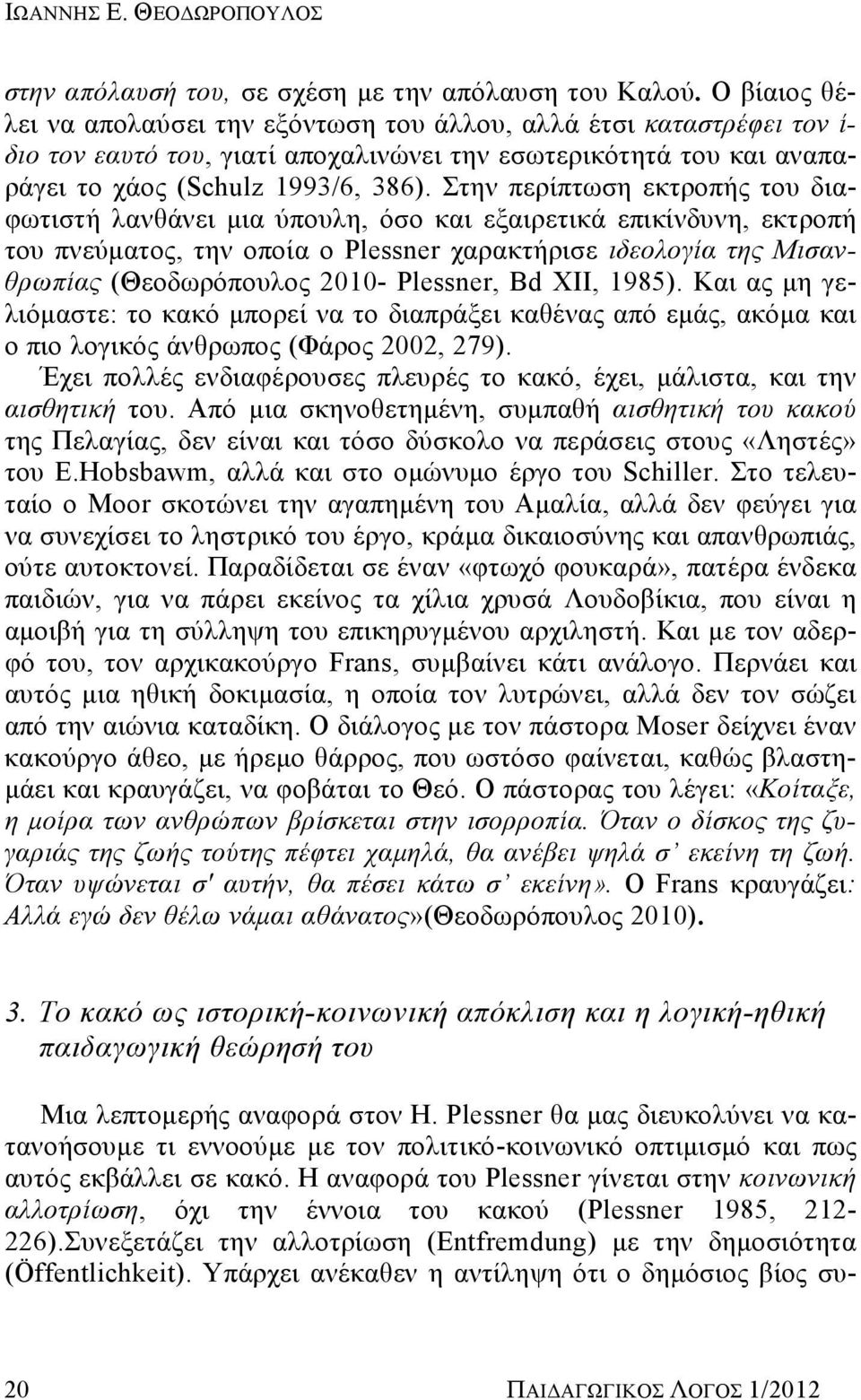 Στην περίπτωση εκτροπής του διαφωτιστή λανθάνει μια ύπουλη, όσο και εξαιρετικά επικίνδυνη, εκτροπή του πνεύματος, την οποία ο Plessner χαρακτήρισε ιδεολογία της Μισανθρωπίας (Θεοδωρόπουλος 2010-