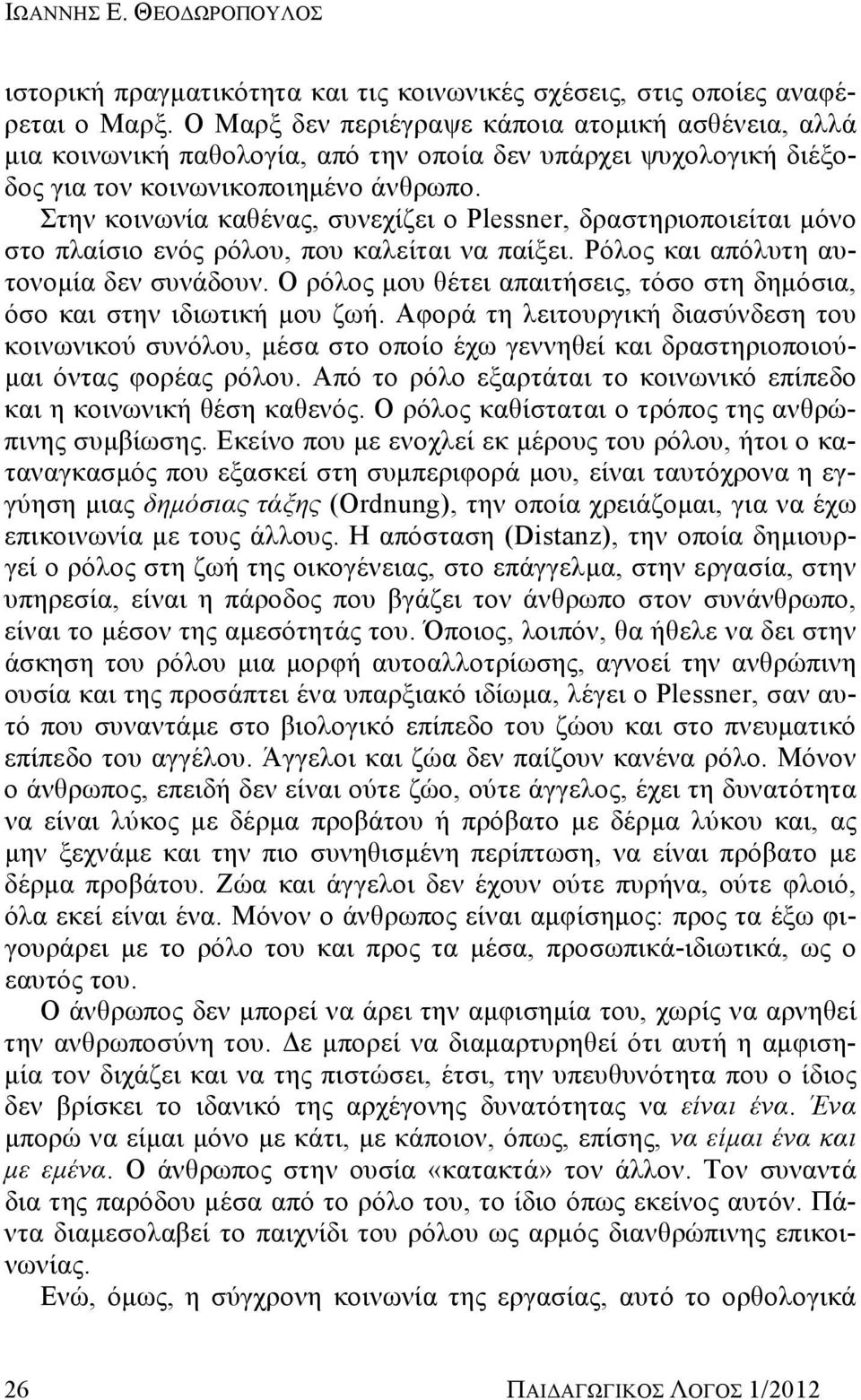 Στην κοινωνία καθένας, συνεχίζει ο Plessner, δραστηριοποιείται μόνο στο πλαίσιο ενός ρόλου, που καλείται να παίξει. Ρόλος και απόλυτη αυτονομία δεν συνάδουν.