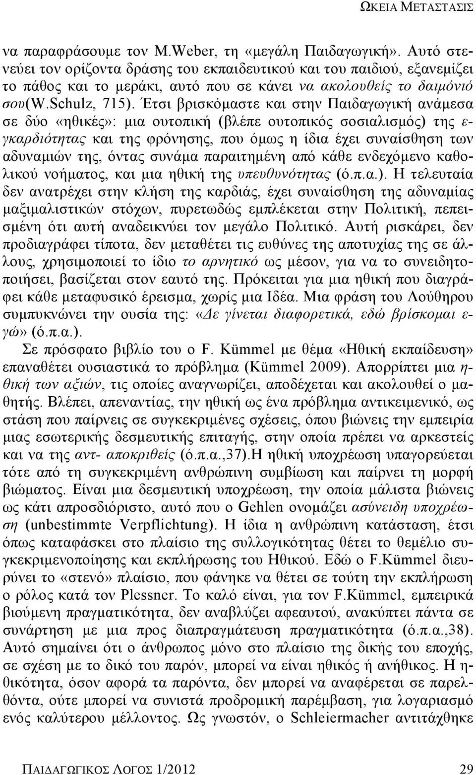 Έτσι βρισκόμαστε και στην Παιδαγωγική ανάμεσα σε δύο «ηθικές»: μια ουτοπική (βλέπε ουτοπικός σοσιαλισμός) της ε- γκαρδιότητας και της φρόνησης, που όμως η ίδια έχει συναίσθηση των αδυναμιών της,