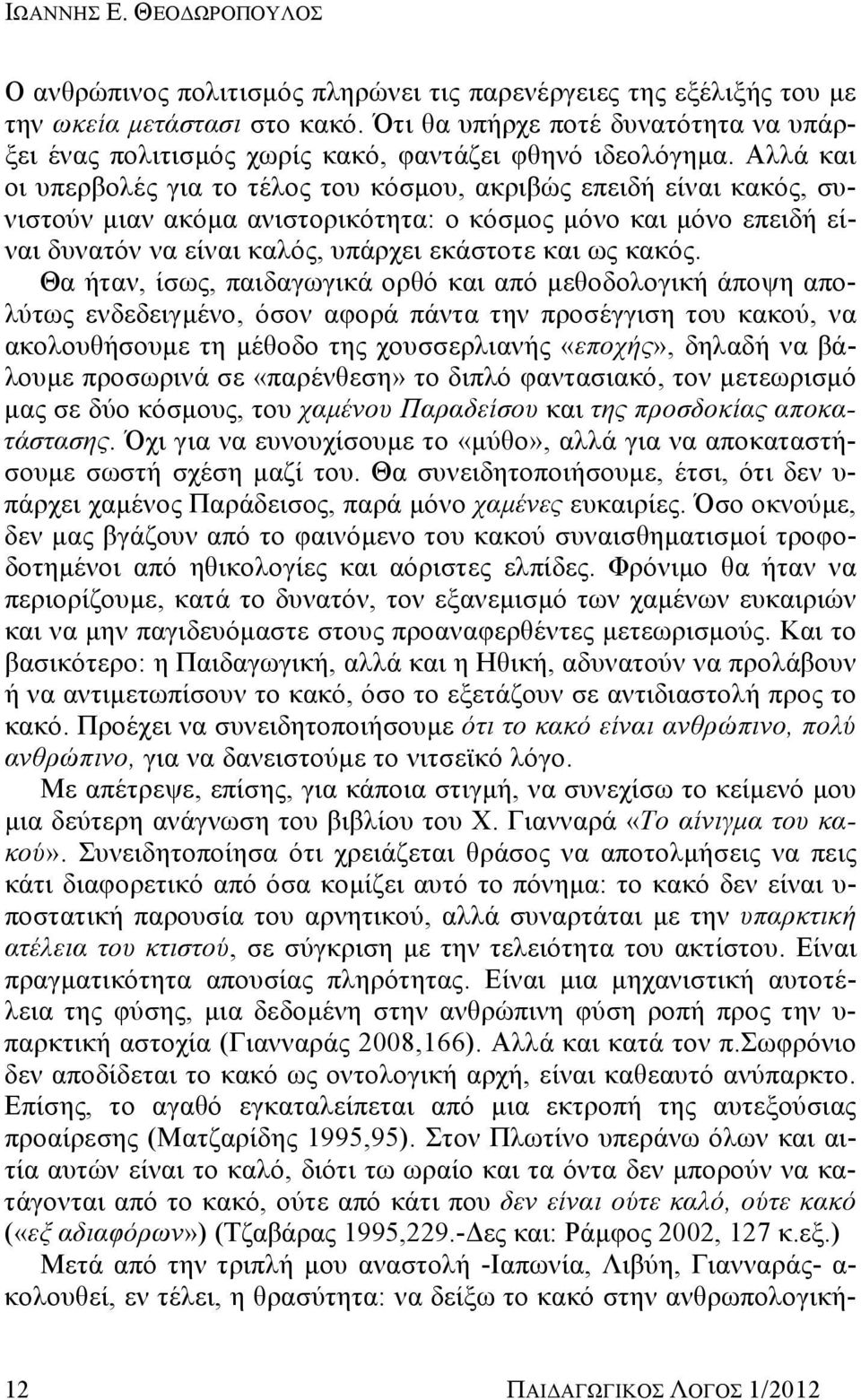 Αλλά και οι υπερβολές για το τέλος του κόσμου, ακριβώς επειδή είναι κακός, συνιστούν μιαν ακόμα ανιστορικότητα: ο κόσμος μόνο και μόνο επειδή είναι δυνατόν να είναι καλός, υπάρχει εκάστοτε και ως