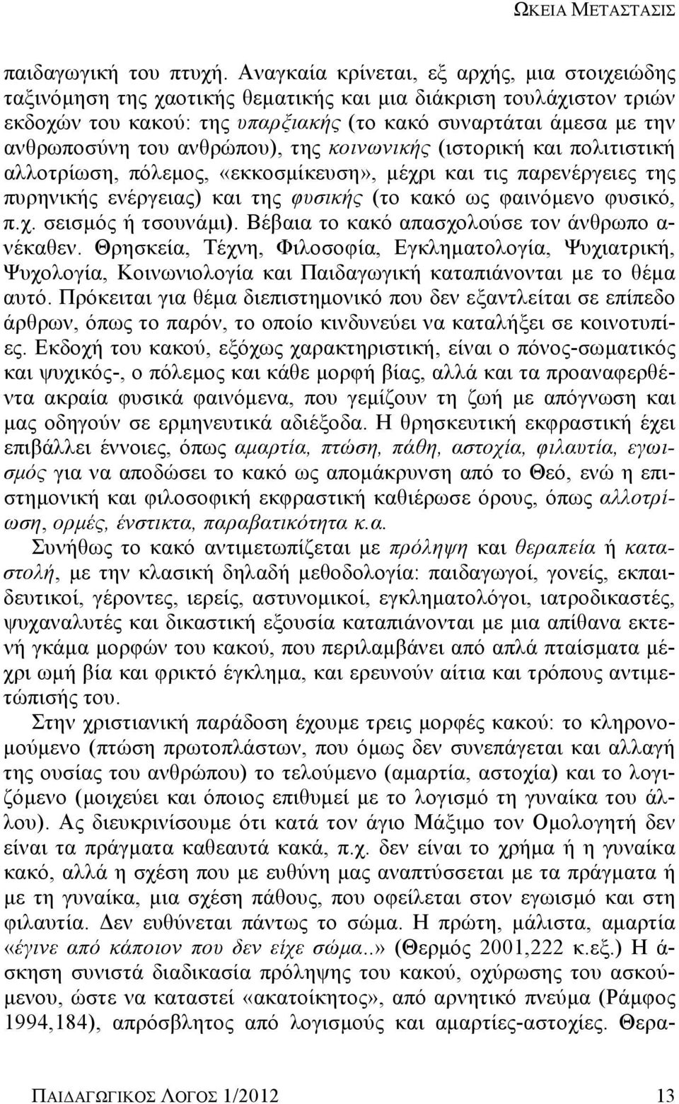 ανθρώπου), της κοινωνικής (ιστορική και πολιτιστική αλλοτρίωση, πόλεμος, «εκκοσμίκευση», μέχρι και τις παρενέργειες της πυρηνικής ενέργειας) και της φυσικής (το κακό ως φαινόμενο φυσικό, π.χ. σεισμός ή τσουνάμι).