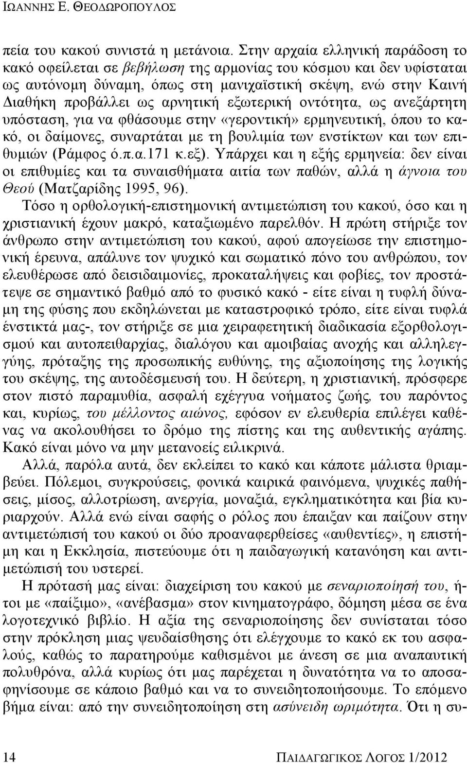 εξωτερική οντότητα, ως ανεξάρτητη υπόσταση, για να φθάσουμε στην «γεροντική» ερμηνευτική, όπου το κακό, οι δαίμονες, συναρτάται με τη βουλιμία των ενστίκτων και των επιθυμιών (Ράμφος ό.π.α.171 κ.εξ).