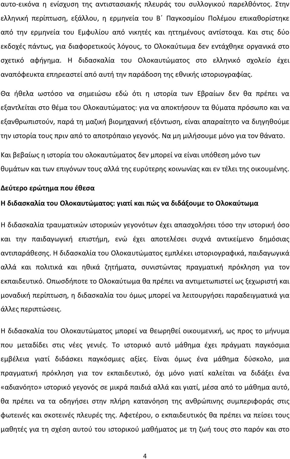 Και στις δύο εκδοχές πάντως, για διαφορετικούς λόγους, το Ολοκαύτωμα δεν εντάχθηκε οργανικά στο σχετικό αφήγημα.