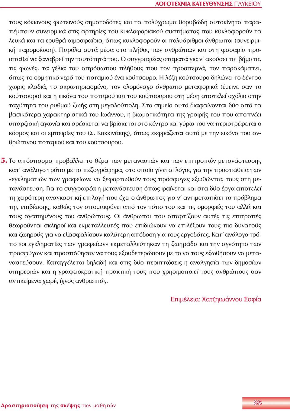 Ο συγγραφέας σταματά για ν ακούσει τα βήματα, τις φωνές, τα γέλια του απρόσωπου πλήθους που τον προσπερνά, τον παρακάμπτει, όπως το ορμητικό νερό του ποταμιού ένα κούτσουρο.