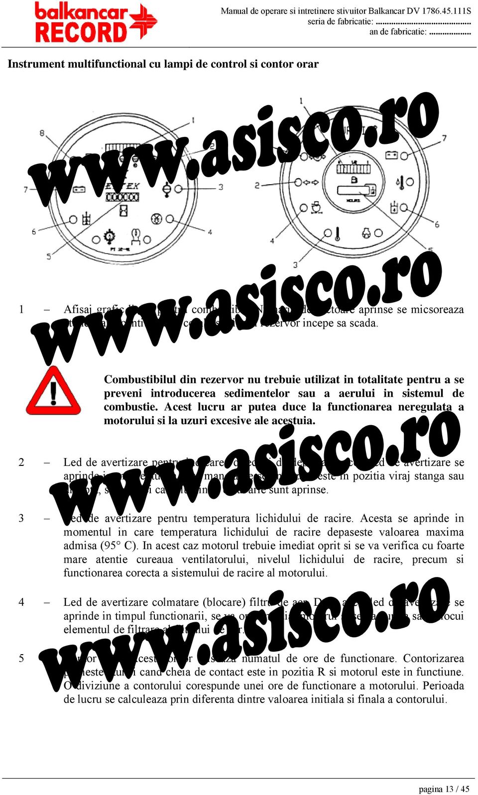 Combustibilul din rezervor nu trebuie utilizat in totalitate pentru a se preveni introducerea sedimentelor sau a aerului in sistemul de combustie.