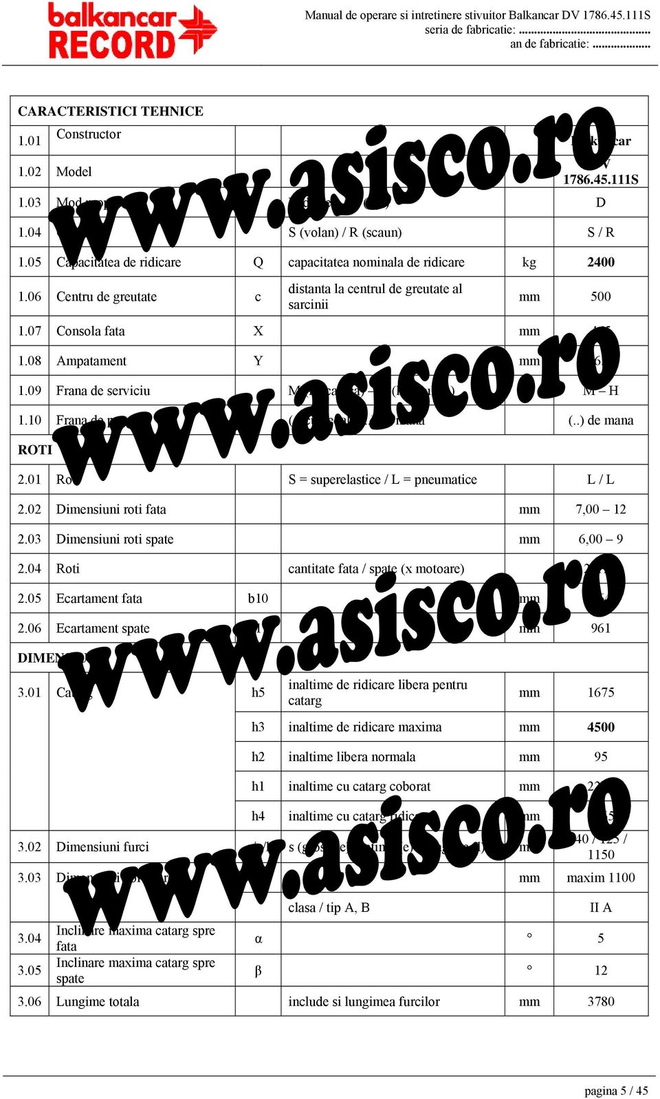 09 Frana de serviciu M (mecanica) H (hidraulica) M H 1.10 Frana de parcare (.) cu pedala (..) de mana (..) de mana ROTI 2.01 Roti S = superelastice / L = pneumatice L / L 2.