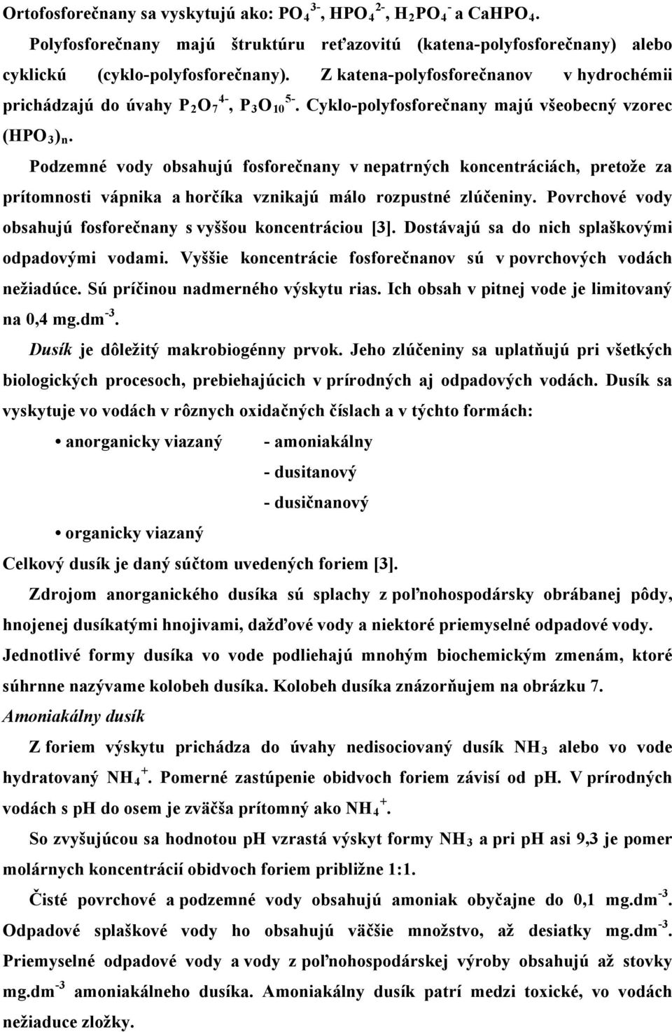 Podzemné vody obsahujú fosforečnany v nepatrných koncentráciách, pretože za prítomnosti vápnika a horčíka vznikajú málo rozpustné zlúčeniny.