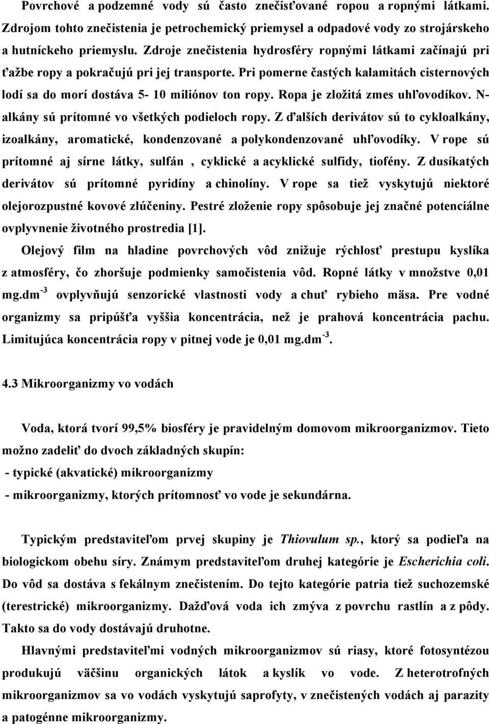 Ropa je zložitá zmes uhľovodíkov. N- alkány sú prítomné vo všetkých podieloch ropy. Z ďalších derivátov sú to cykloalkány, izoalkány, aromatické, kondenzované a polykondenzované uhľovodíky.