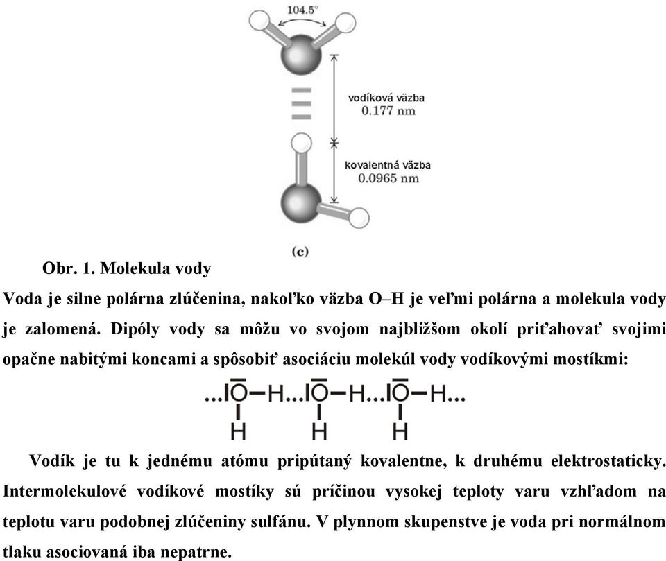 vodíkovými mostíkmi: Vodík je tu k jednému atómu pripútaný kovalentne, k druhému elektrostaticky.