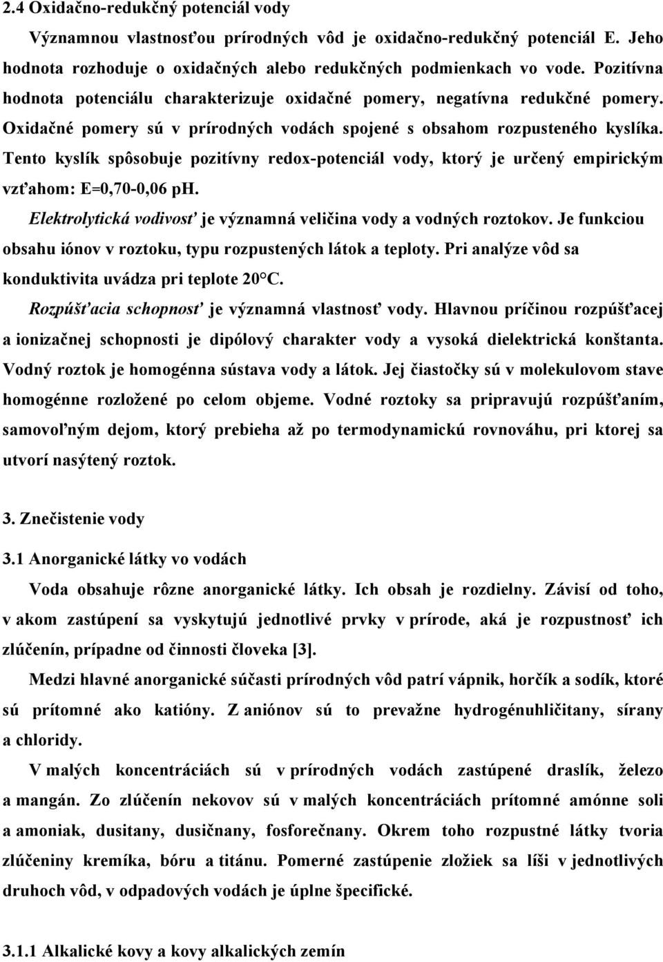 Tento kyslík spôsobuje pozitívny redox-potenciál vody, ktorý je určený empirickým vzťahom: E=0,70-0,06 ph. Elektrolytická vodivosť je významná veličina vody a vodných roztokov.