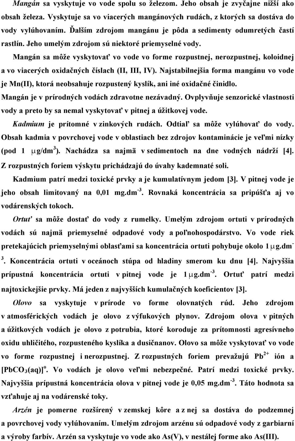 Mangán sa môže vyskytovať vo vode vo forme rozpustnej, nerozpustnej, koloidnej a vo viacerých oxidačných číslach (II, III, IV).