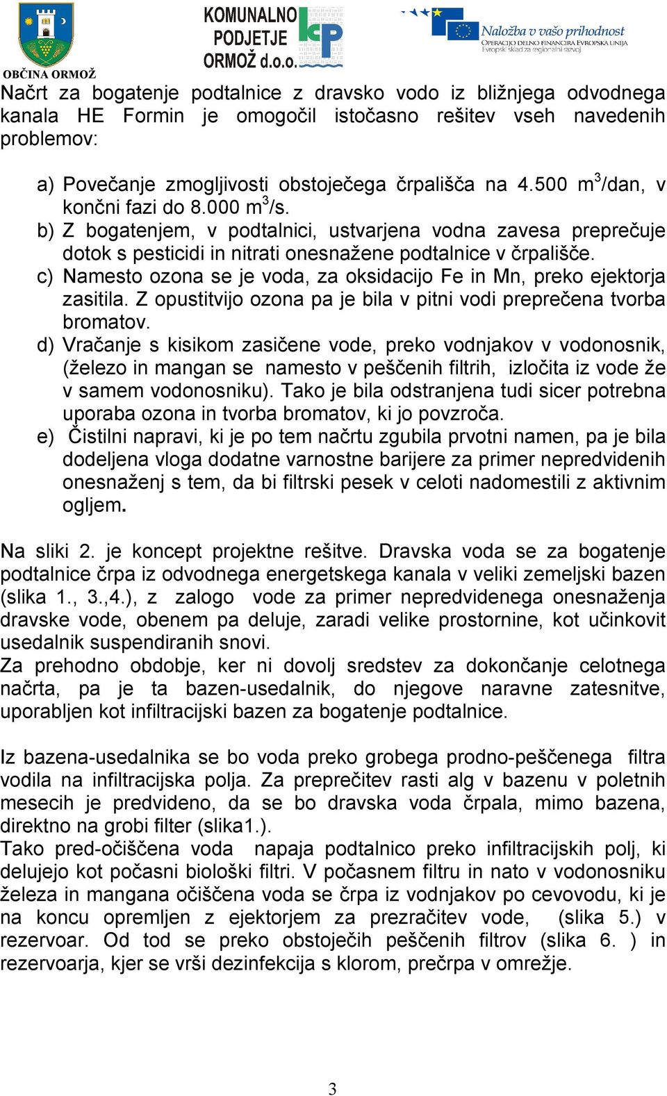 c) Namesto ozona se je voda, za oksidacijo Fe in Mn, preko ejektorja zasitila. Z opustitvijo ozona pa je bila v pitni vodi preprečena tvorba bromatov.