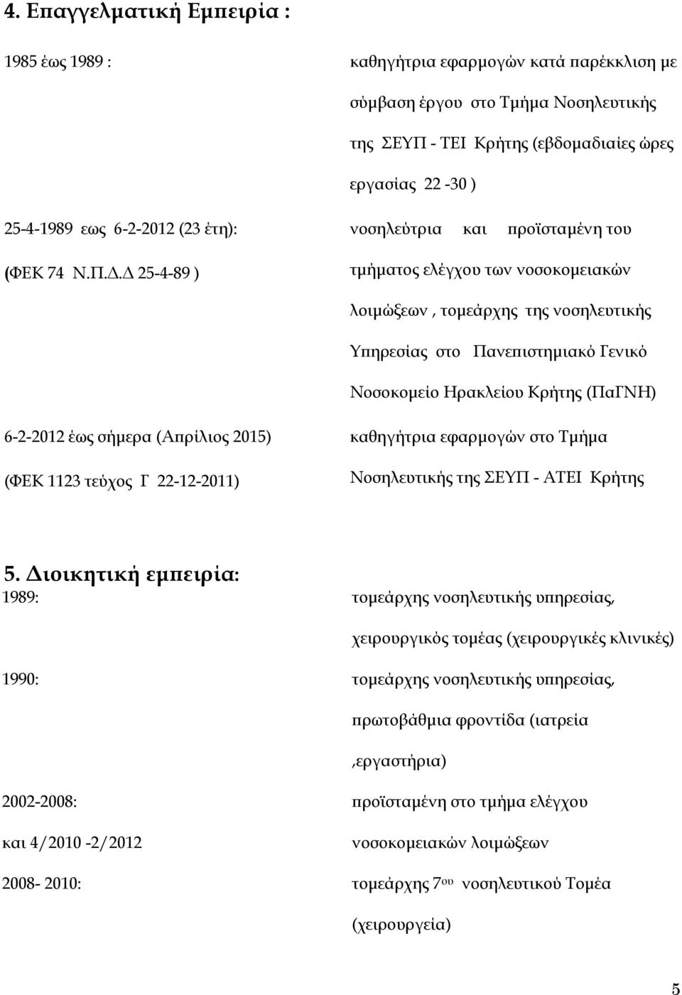 Δ 25-4-89 ) νοσηλεύτρια και προϊσταμένη του τμήματος ελέγχου των νοσοκομειακών λοιμώξεων, τομεάρχης της νοσηλευτικής Υπηρεσίας στο Πανεπιστημιακό Γενικό Νοσοκομείο Ηρακλείου Κρήτης (ΠαΓΝΗ) 6-2-2012