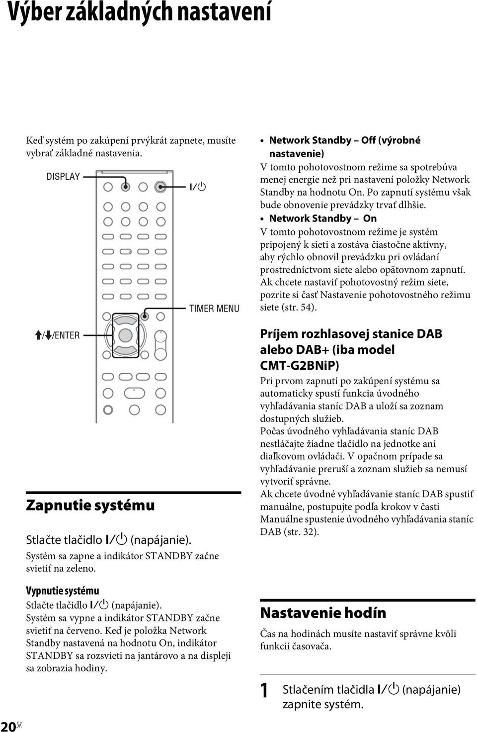 Keď je položka Network Standby nastavená na hodnotu On, indikátor STANDBY sa rozsvieti na jantárovo a na displeji sa zobrazia hodiny.