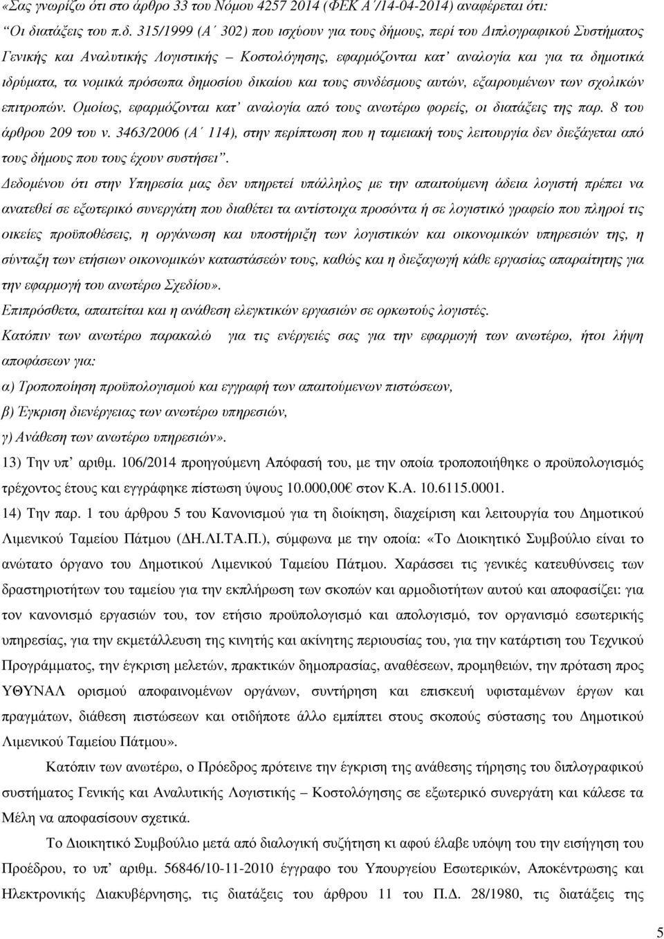 315/1999 (Α 302) που ισχύουν για τους δήµους, περί του ιπλογραφικού Συστήµατος Γενικής και Αναλυτικής Λογιστικής Κοστολόγησης, εφαρµόζονται κατ αναλογία και για τα δηµοτικά ιδρύµατα, τα νοµικά