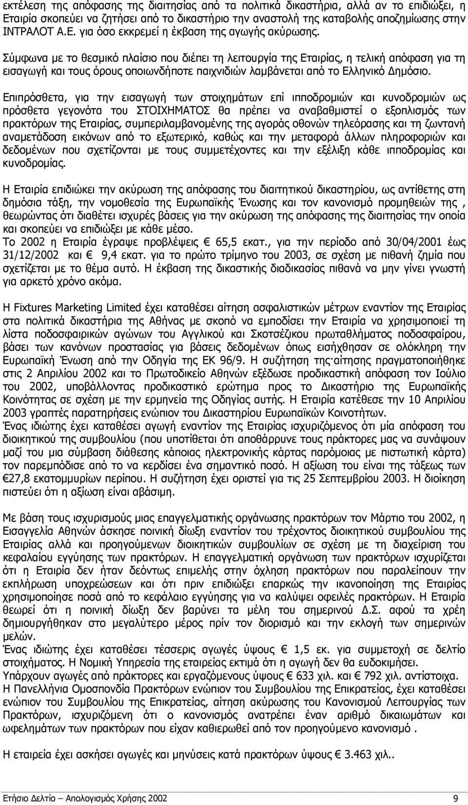 Επιπρόσθετα, για την εισαγωγή των στοιχημάτων επί ιπποδρομιών και κυνοδρομιών ως πρόσθετα γεγονότα του ΣΤΟΙΧΗΜΑΤΟΣ θα πρέπει να αναβαθμιστεί ο εξοπλισμός των πρακτόρων της Εταιρίας,