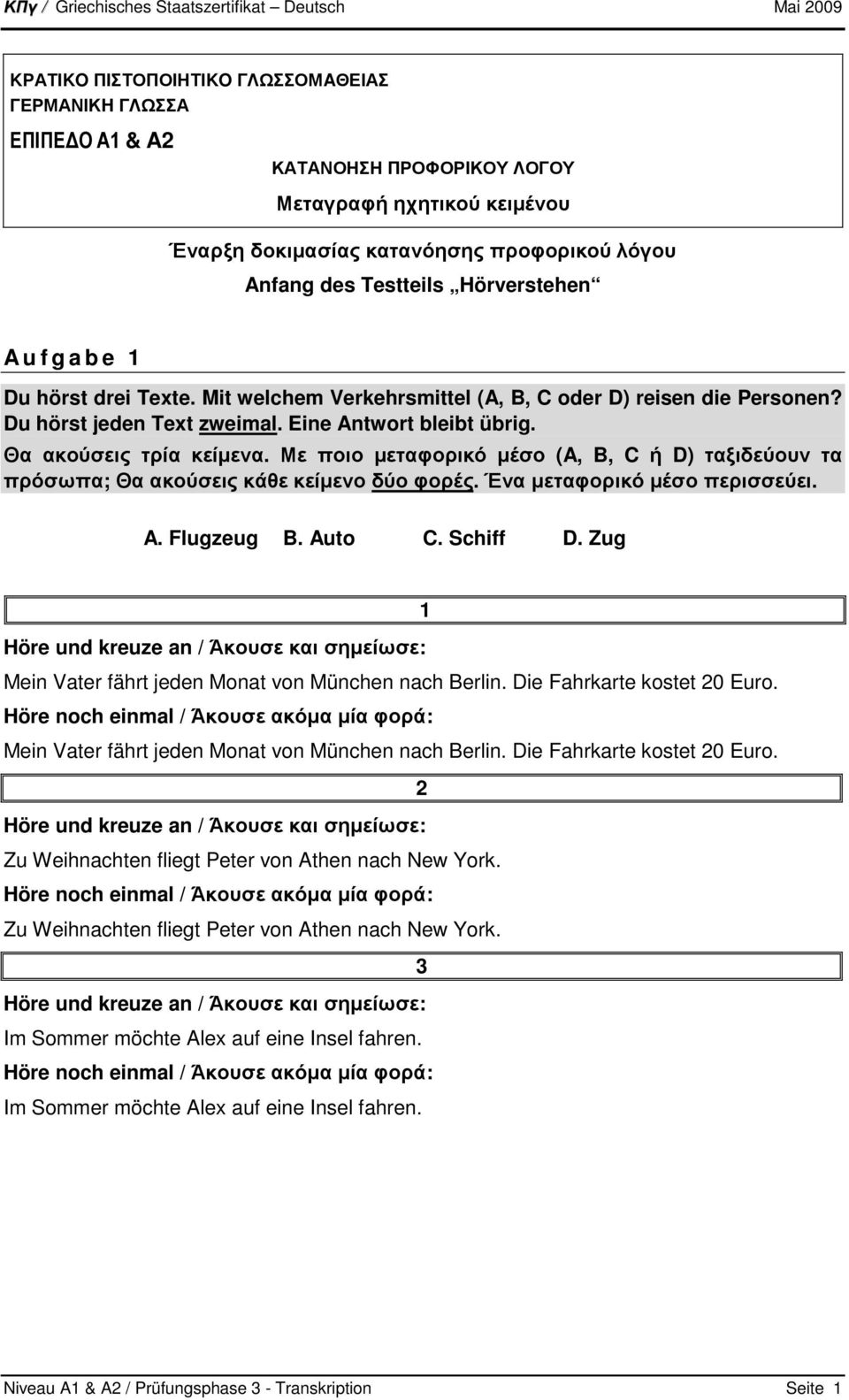 Με ποιο µεταφορικό µέσο (A, B, C ή D) ταξιδεύουν τα πρόσωπα; Θα ακούσεις κάθε κείµενο δύο φορές. Ένα µεταφορικό µέσο περισσεύει. A. Flugzeug B. Auto C. Schiff D.