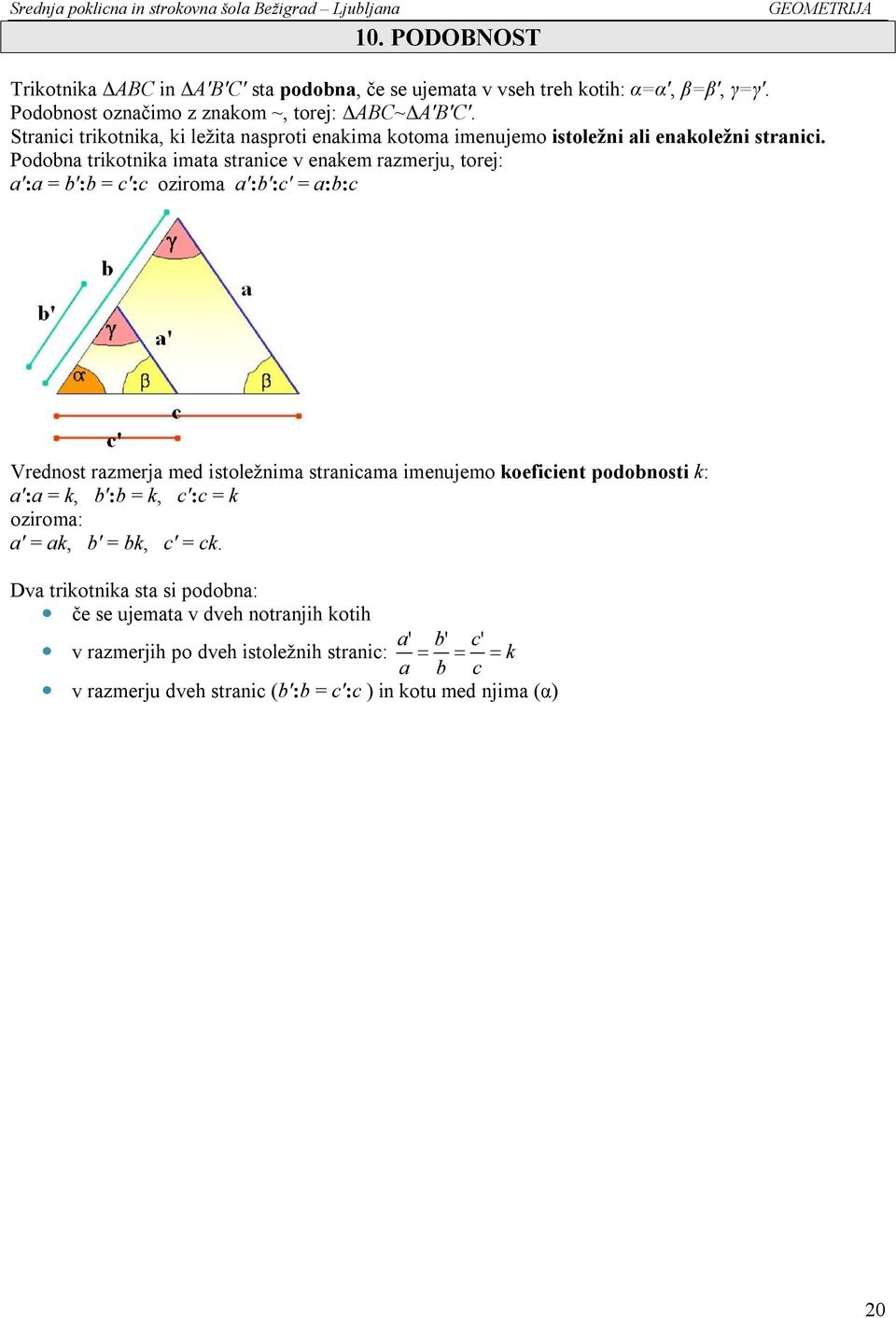 Podobna trikotnika imata stranice v enakem razmerju, torej: a':a = b':b = c':c oziroma a':b':c' = a:b:c Vrednost razmerja med istoležnima stranicama imenujemo koeficient