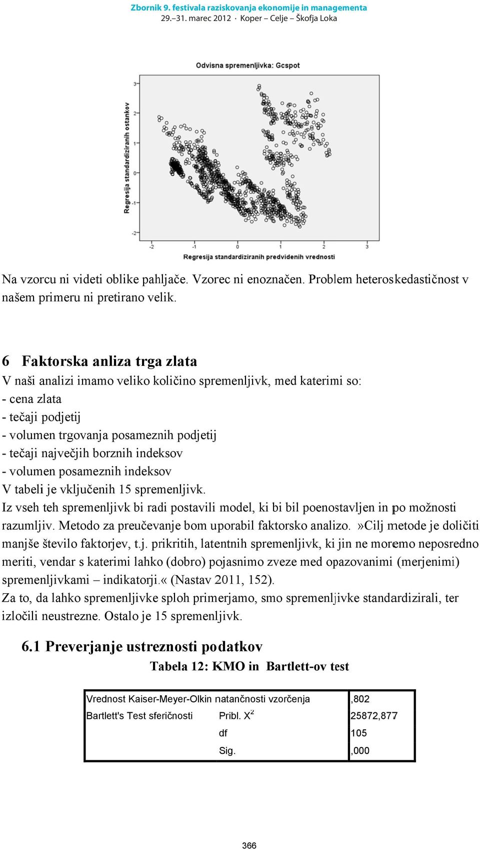 indeksov - volumen posameznih indeksov V tabeli je vključenih 15 spremenljivk. Iz vseh teh spremenljivk bi radi postavili model, ki bi bil poenostavljen in po možnosti razumljiv.