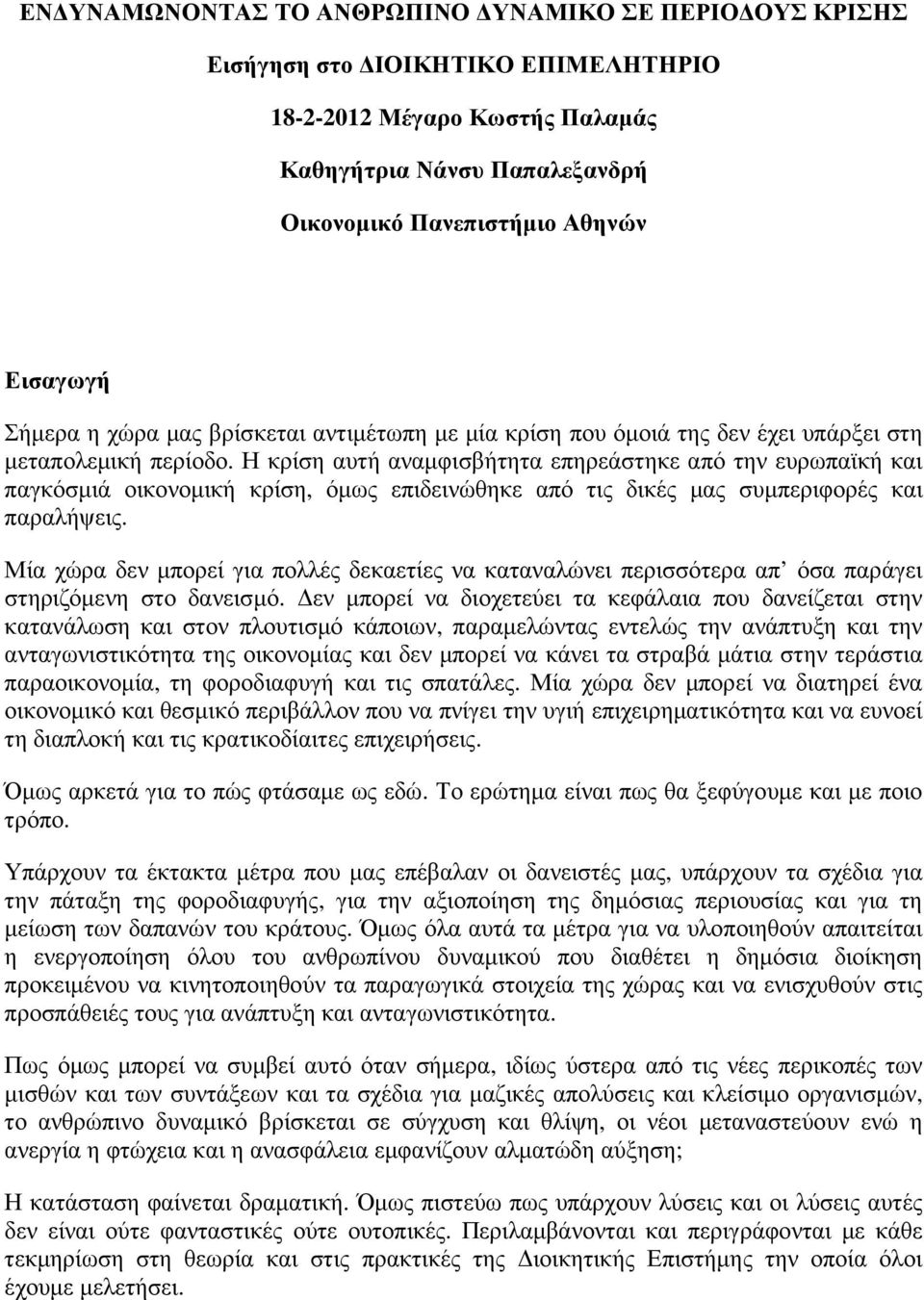 Η κρίση αυτή αναµφισβήτητα επηρεάστηκε από την ευρωπαϊκή και παγκόσµιά οικονοµική κρίση, όµως επιδεινώθηκε από τις δικές µας συµπεριφορές και παραλήψεις.