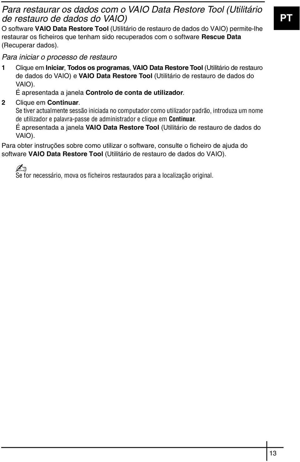 Para iniciar o processo de restauro 1 Clique em Iniciar, Todos os programas, VAIO Data Restore Tool (Utilitário de restauro de dados do VAIO) e VAIO Data Restore Tool (Utilitário de restauro de dados