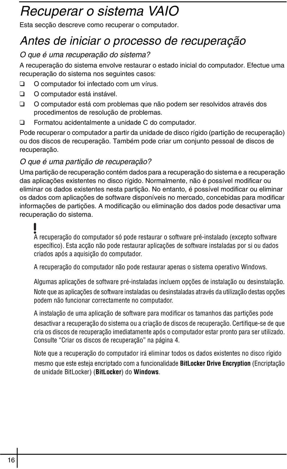 O computador está com problemas que não podem ser resolvidos através dos procedimentos de resolução de problemas. Formatou acidentalmente a unidade C do computador.