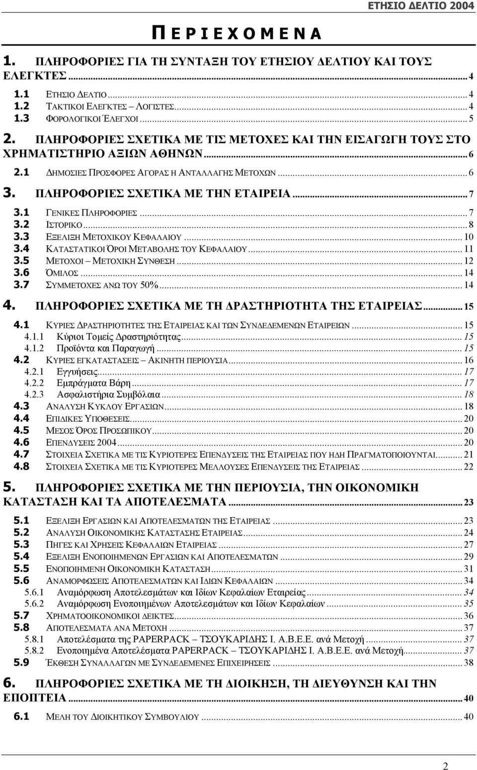 1 ΓΕΝΙΚΕΣ ΠΛΗΡΟΦΟΡΙΕΣ... 7 3.2 ΙΣΤΟΡΙΚΟ... 8 3.3 ΕΞΕΛΙΞΗ ΜΕΤΟΧΙΚΟΥ ΚΕΦΑΛΑΙΟΥ... 10 3.4 ΚΑΤΑΣΤΑΤΙΚΟΙ ΌΡΟΙ ΜΕΤΑΒΟΛΗΣ ΤΟΥ ΚΕΦΑΛΑΙΟΥ... 11 3.5 ΜΕΤΟΧΟΙ ΜΕΤΟΧΙΚΗ ΣΥΝΘΕΣΗ... 12 3.6 ΌΜΙΛΟΣ... 14 3.