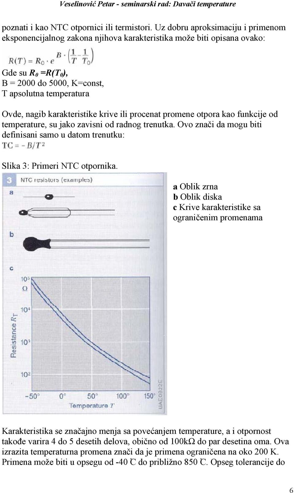 karakteristike krive ili procenat promene otpora kao funkcije od temperature, su jako zavisni od radnog trenutka.