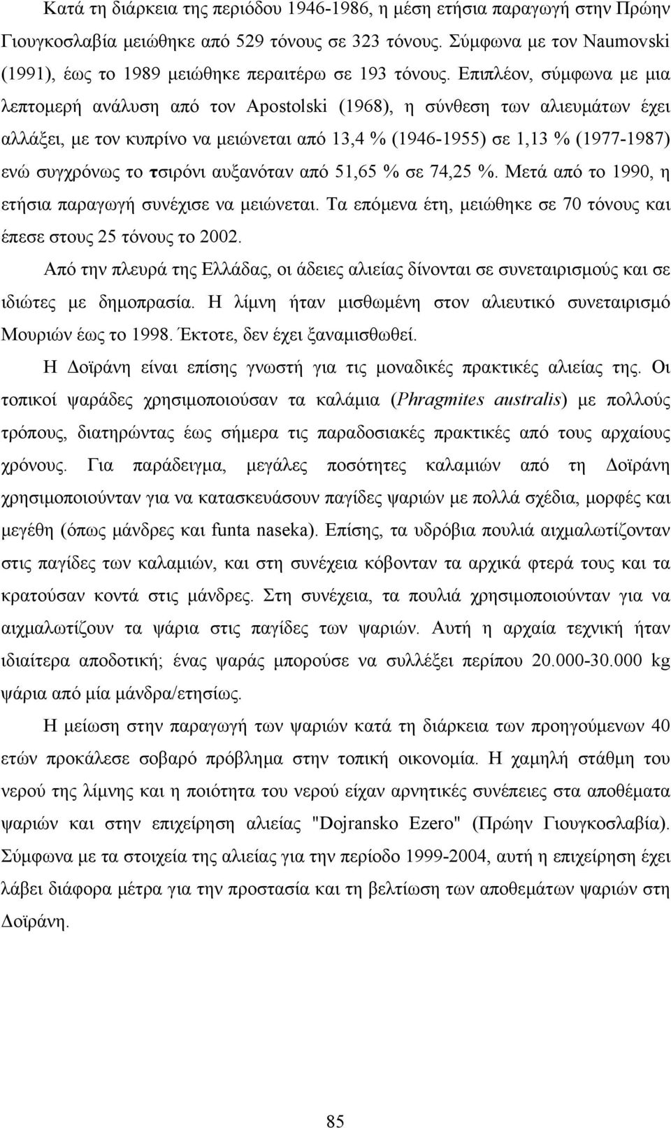 Επιπλέον, σύµφωνα µε µια λεπτοµερή ανάλυση από τον Apostolski (1968), η σύνθεση των αλιευµάτων έχει αλλάξει, µε τον κυπρίνο να µειώνεται από 13,4 % (1946-1955) σε 1,13 % (1977-1987) ενώ συγχρόνως το