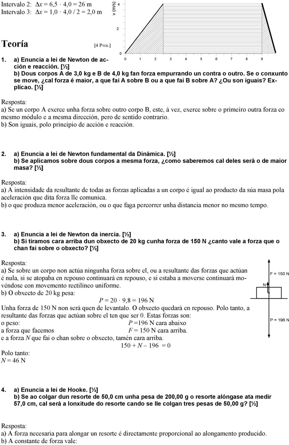 Ou son iguais? Explícao. a) Se un corpo A exerce unha forza sobre outro corpo B, este, á vez, exerce sobre o primeiro outra forza co mesmo módulo e a mesma dirección, pero de sentido contrario.