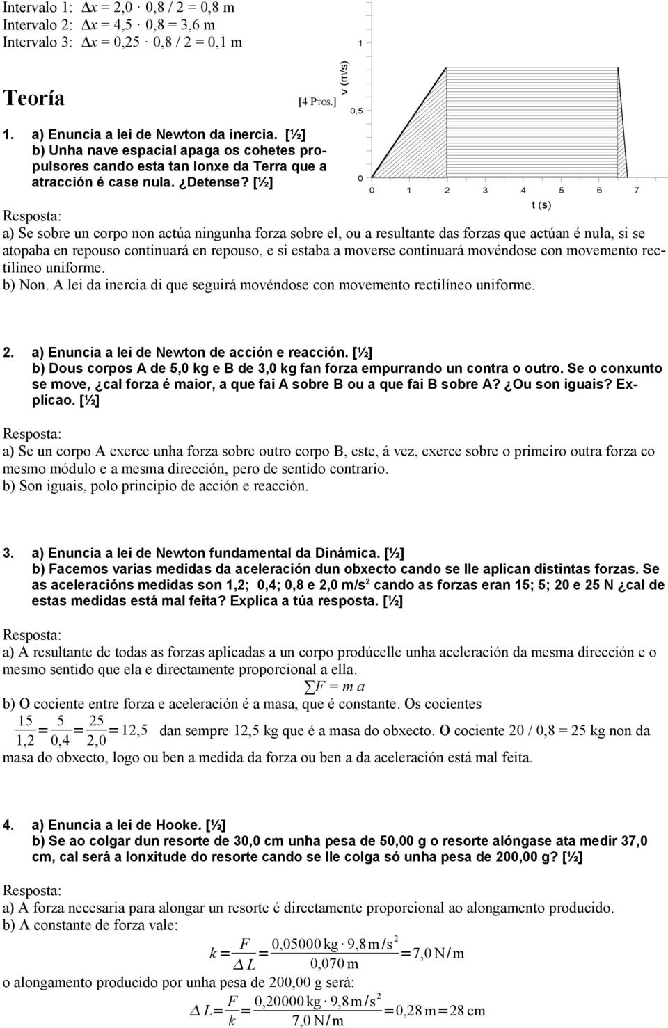 a) Se sobre un corpo non actúa ningunha forza sobre el, ou a resultante das forzas que actúan é nula, si se atopaba en repouso continuará en repouso, e si estaba a moverse continuará movéndose con