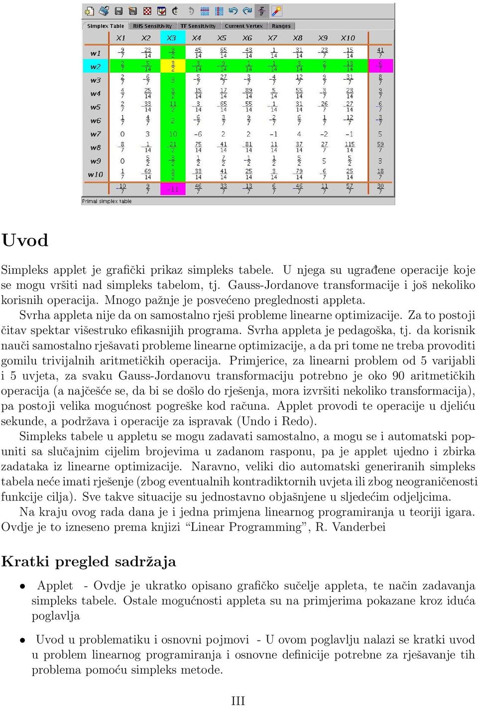 Svrha appleta je pedagoška, tj. da korisnik nauči samostalno rješavati probleme linearne optimizacije, a da pri tome ne treba provoditi gomilu trivijalnih aritmetičkih operacija.