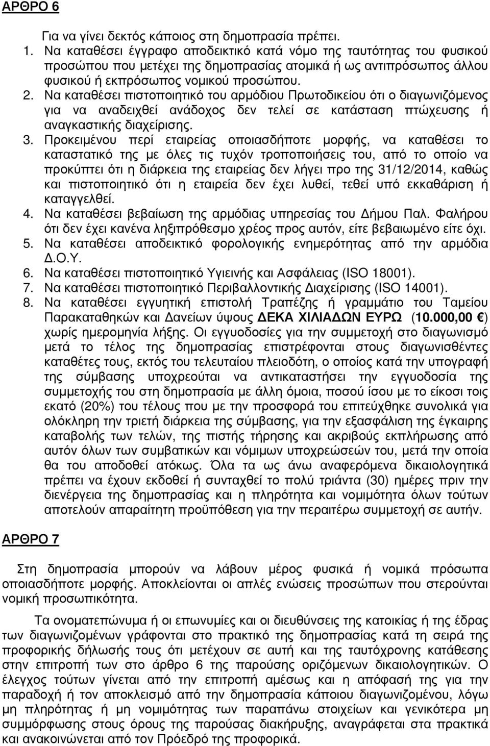 Να καταθέσει πιστοποιητικό του αρµόδιου Πρωτοδικείου ότι ο διαγωνιζόµενος για να αναδειχθεί ανάδοχος δεν τελεί σε κατάσταση πτώχευσης ή αναγκαστικής διαχείρισης. 3.