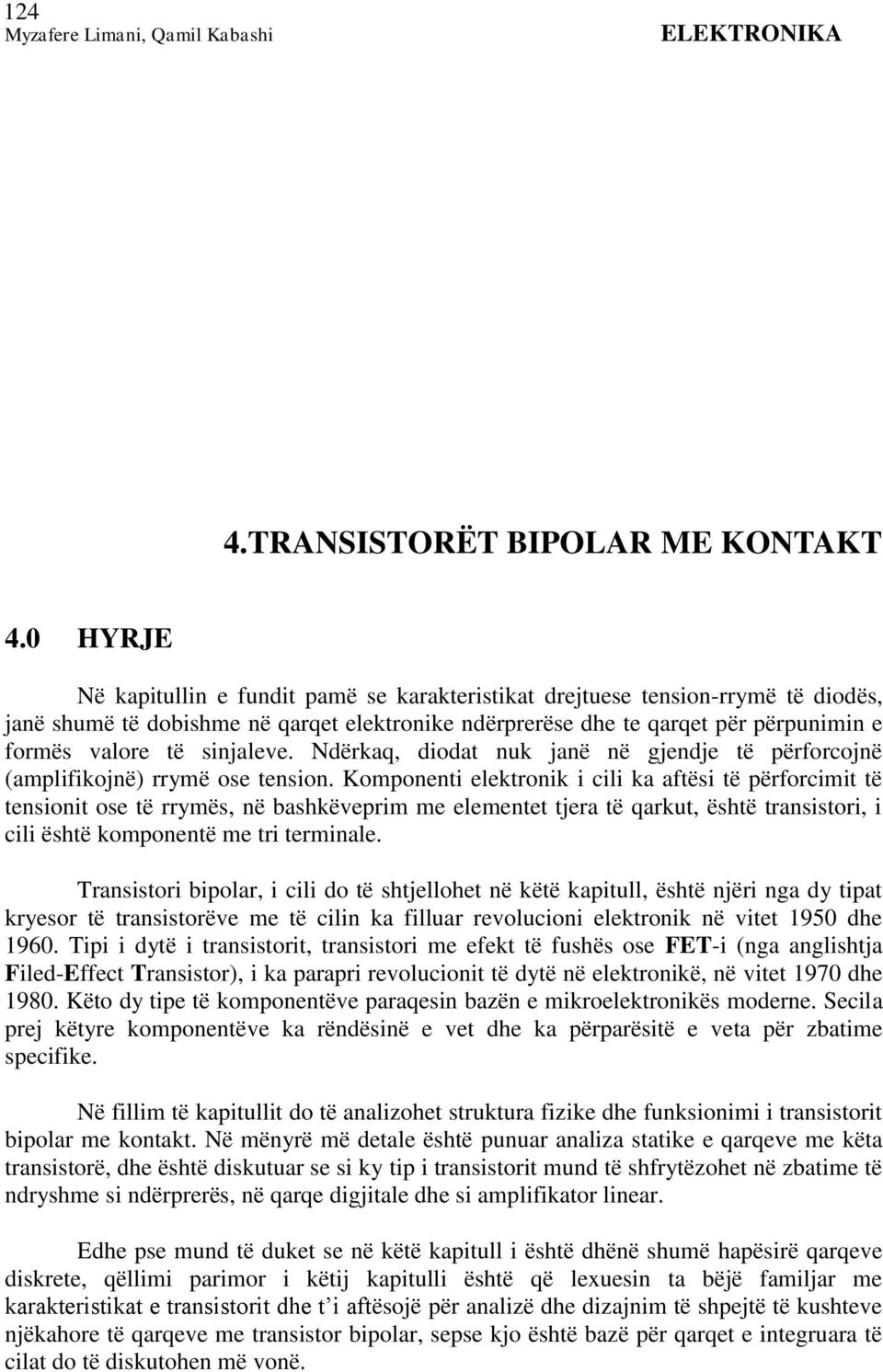 sinjaleve. Ndërkaq, diodat nuk janë në gjendje të përforcojnë (amplifikojnë) rrymë ose tension.