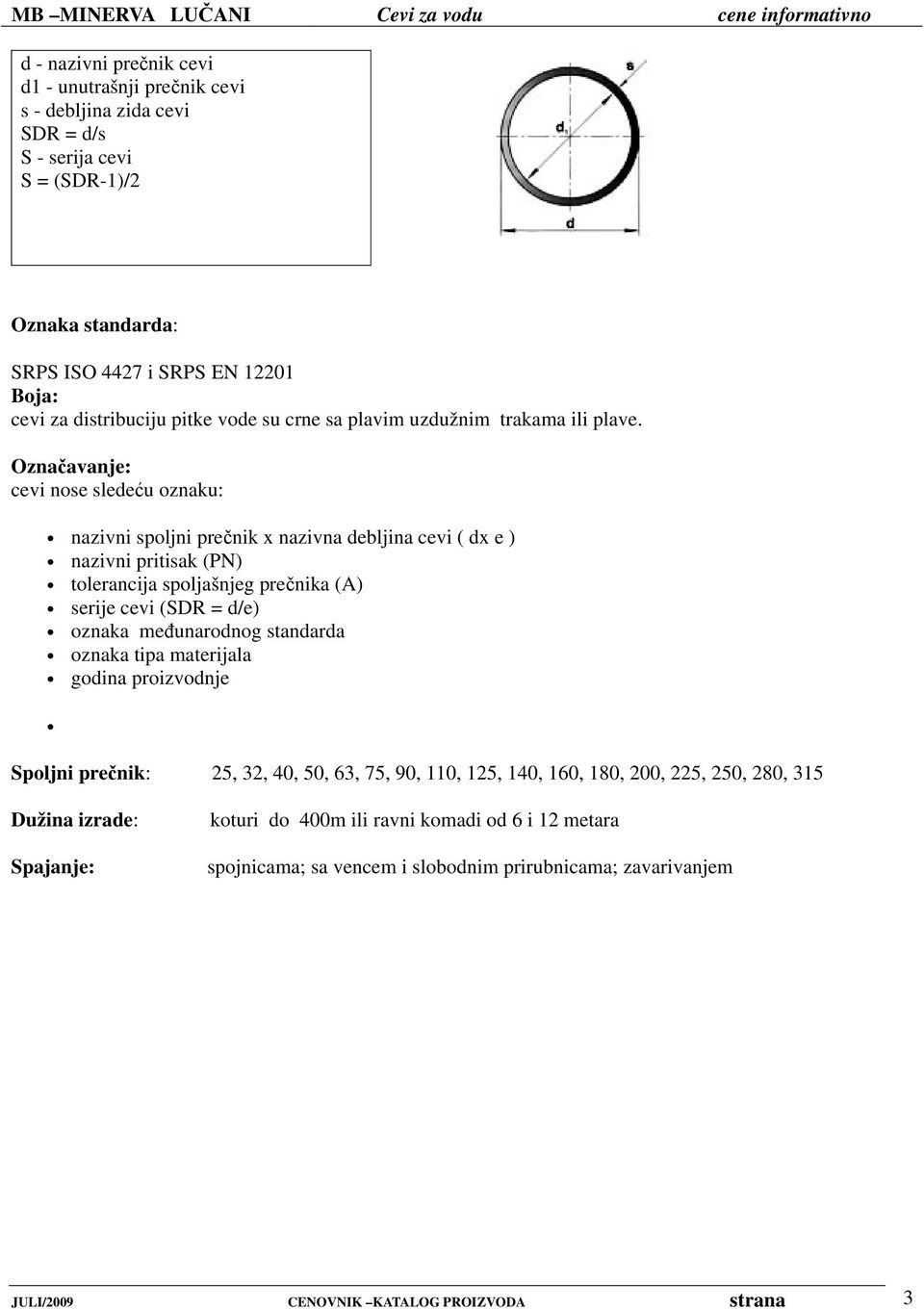 Označavanje: cevi nose sledeću oznaku: nazivni spoljni prečnik x nazivna debljina cevi ( dx e ) nazivni pritisak (PN) tolerancija spoljašnjeg prečnika (A) serije cevi (SDR = d/e) oznaka