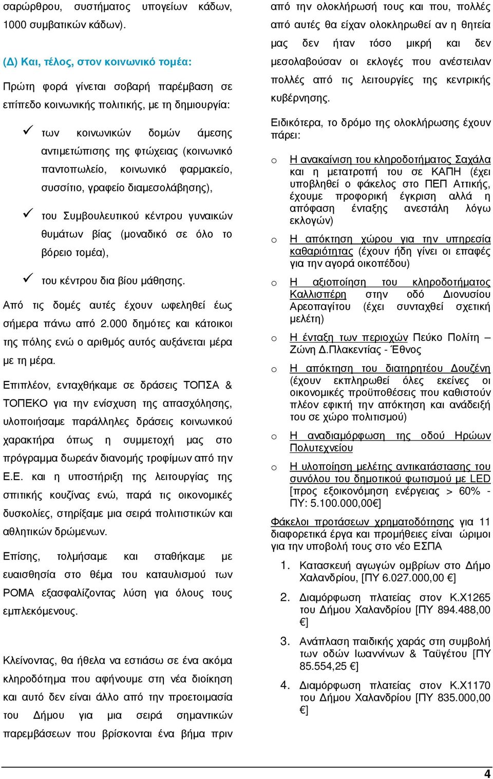 παντοπωλείο, κοινωνικό φαρµακείο, συσσίτιο, γραφείο διαµεσολάβησης), του Συµβουλευτικού κέντρου γυναικών θυµάτων βίας (µοναδικό σε όλο το βόρειο τοµέα), του κέντρου δια βίου µάθησης.