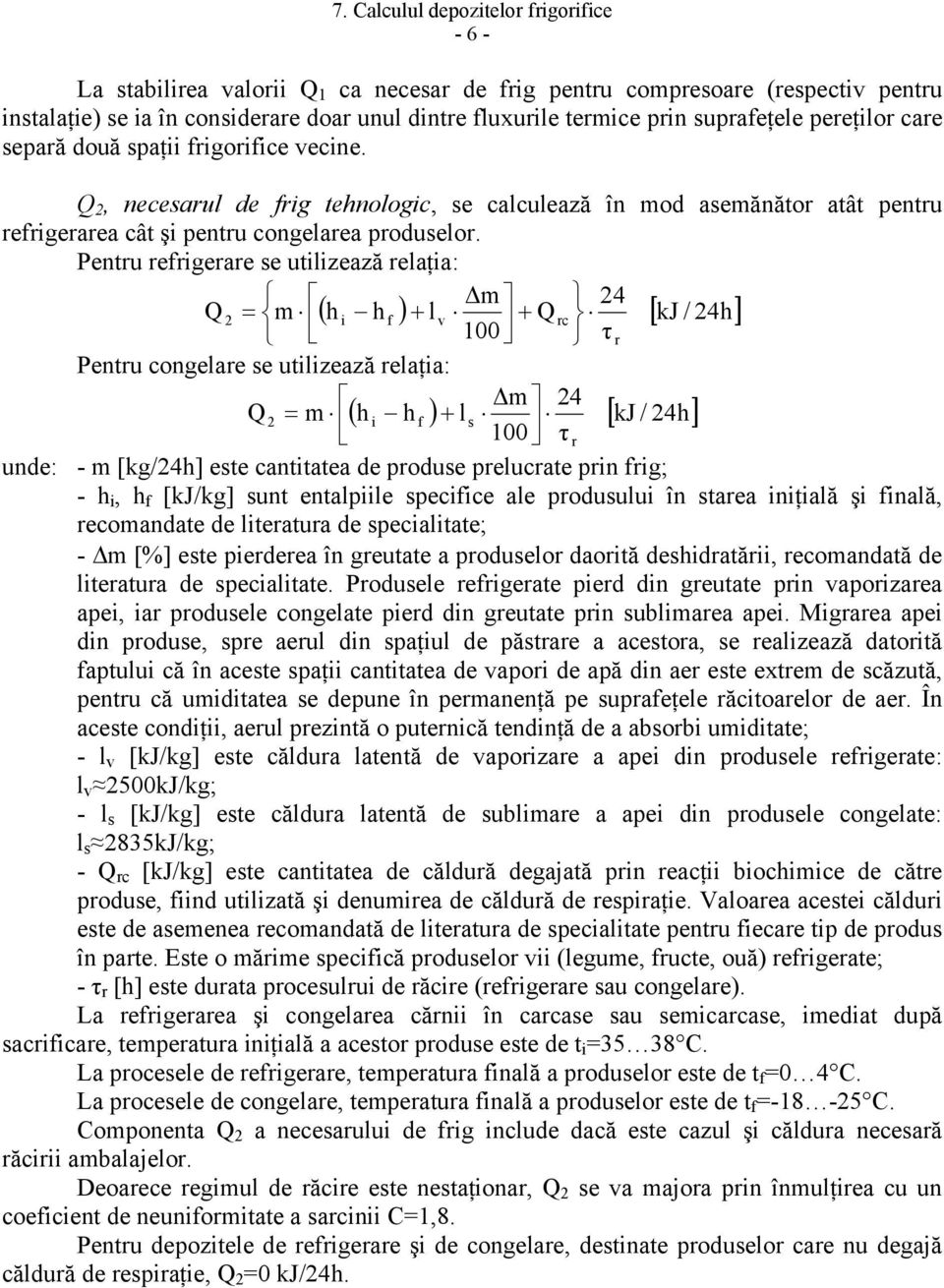 Pentru refrigerare se utilizează relaţia: m 24 Q 2 = m ( h i h f ) + l v + Q rc [ kj / 24h] 100 τ r Pentru congelare se utilizează relaţia: m 24 Q 2 = m ( h i h f ) + ls [ kj / 24h] 100 τ r unde: - m