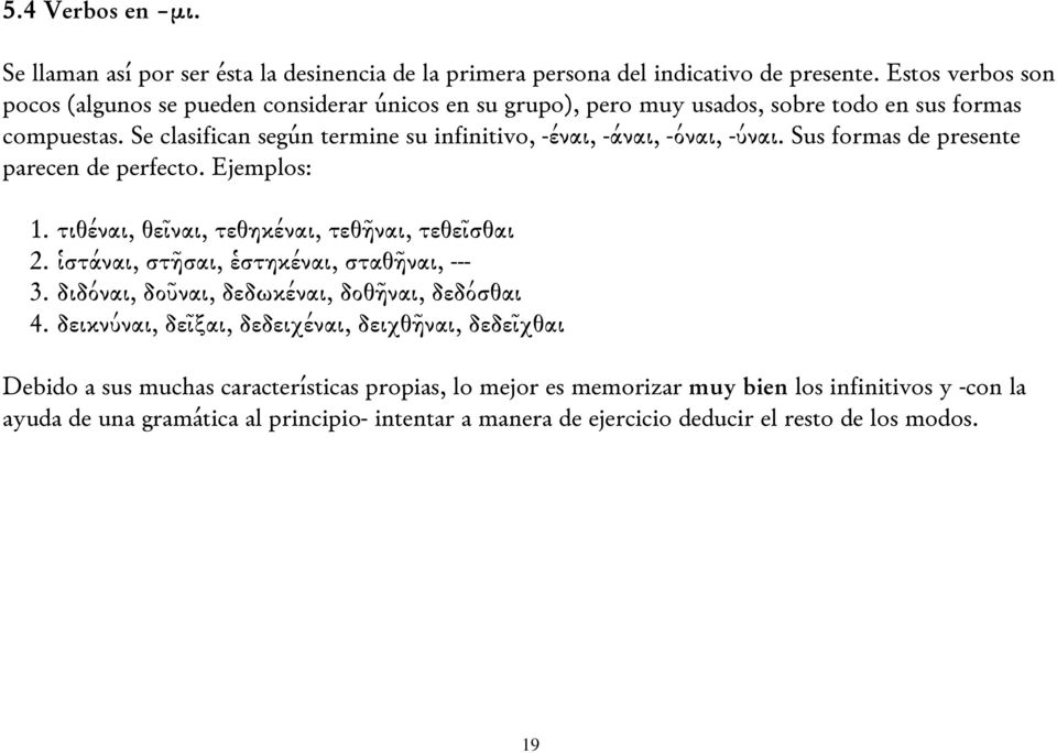 Se clasifican según termine su infinitivo, -έναι, -άναι, -όναι, -ύναι. Sus formas de presente parecen de perfecto. Ejemplos: 1. τιθέναι, θεῖναι, τεθηκέναι, τεθῆναι, τεθεῖσθαι 2.