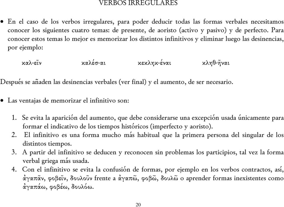 Para conocer estos temas lo mejor es memorizar los distintos infinitivos y eliminar luego las desinencias, por ejemplo: καλ-εῖν καλέσ-αι κεκληκ-έναι κληθ-ῆναι Después se añaden las desinencias