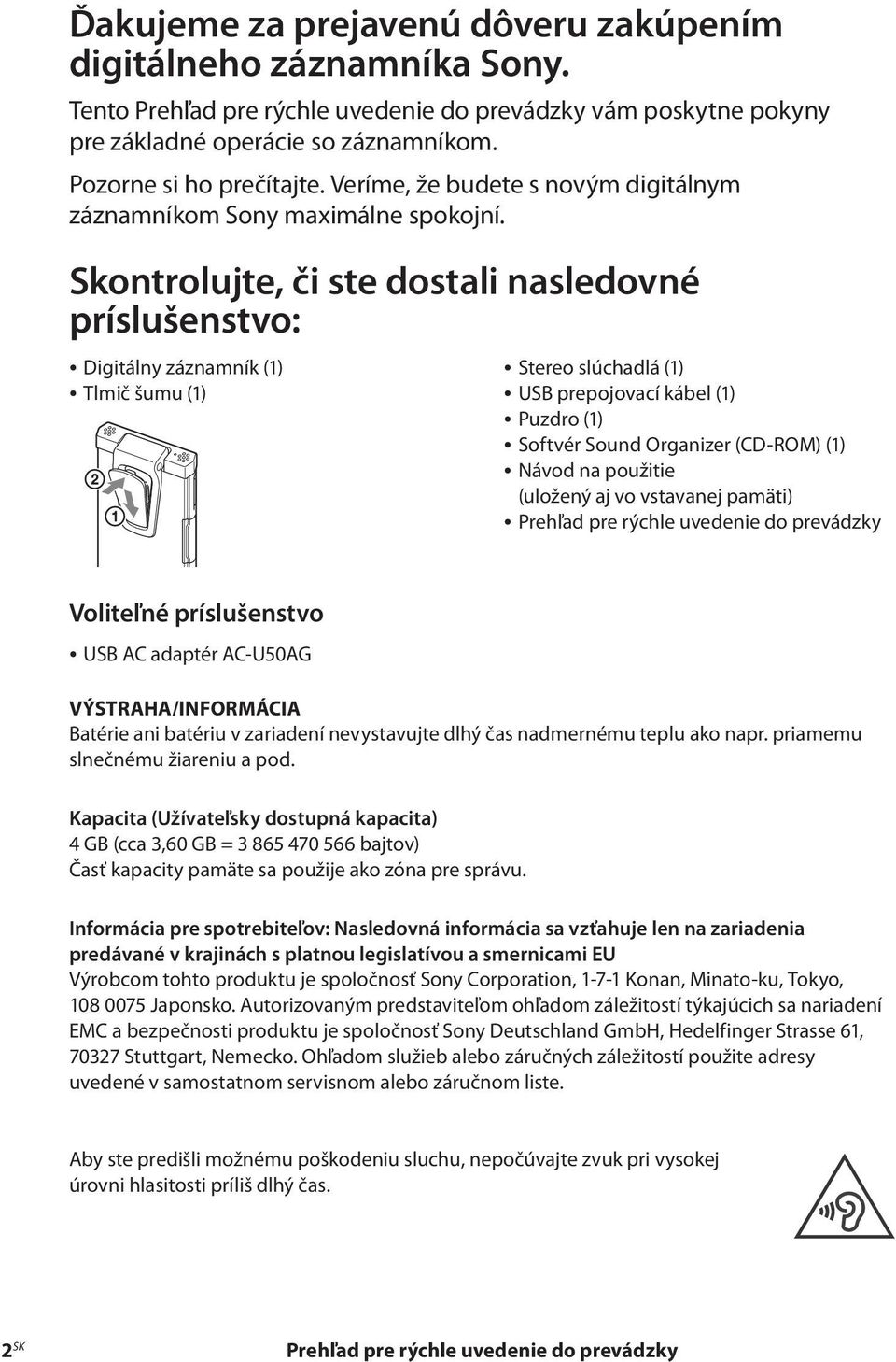 Skontrolujte, či ste dostali nasledovné príslušenstvo: Digitálny záznamník (1) Tlmič šumu (1) Stereo slúchadlá (1) USB prepojovací kábel (1) Puzdro (1) Softvér Sound Organizer (CD-ROM) (1) Návod na