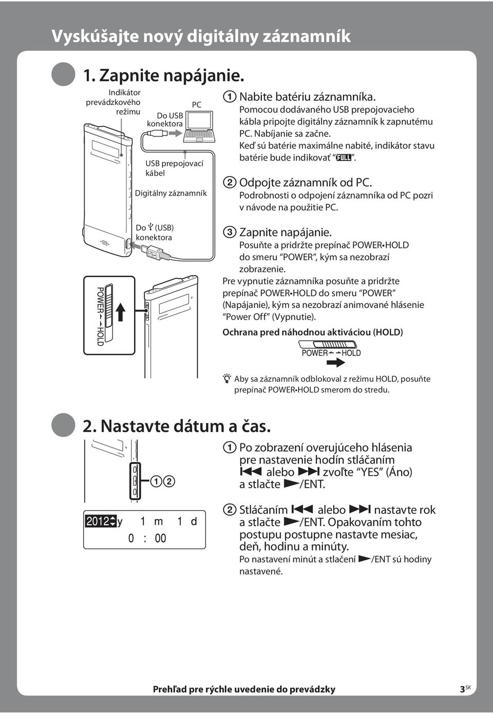 Odpojte záznamník od PC. Podrobnosti o odpojení záznamníka od PC pozri v návode na použitie PC. Do (USB) konektora Zapnite napájanie.