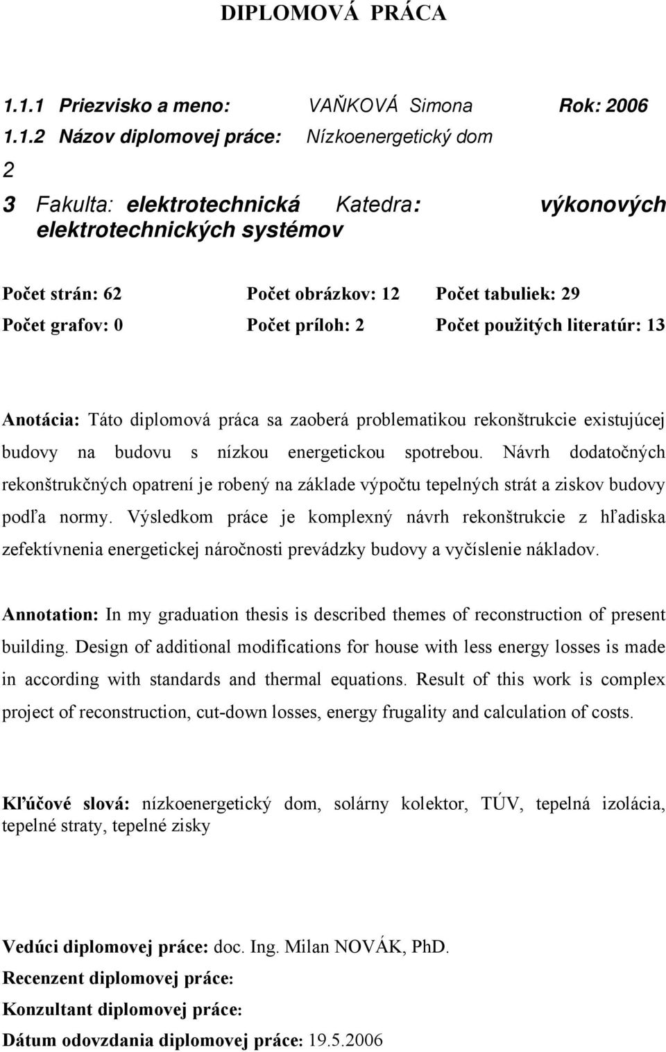 obrázkov: 12 Počet tabuliek: 29 Počet grafov: 0 Počet príloh: 2 Počet použitých literatúr: 13 Anotácia: Táto diplomová práca sa zaoberá problematikou rekonštrukcie existujúcej budovy na budovu s